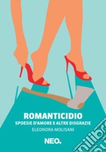 Romanticidio. Spoesie d'amore e altre disgrazie libro di Molisani Eleonora