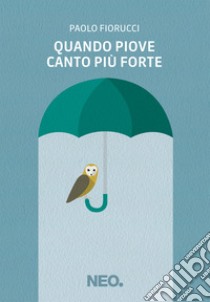 Quando piove canto più forte libro di Fiorucci Paolo