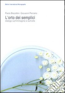 L'orto dei semplici. Dialogo sull'immagine e sull'arte libro di Biscottini Paolo; Ferrario Giovanni