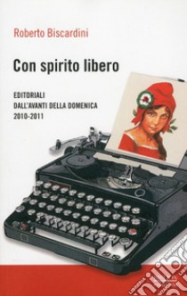 Con spirito libero. Editoriali dall'Avanti della Domenica 2010-2011 libro di Biscardini Roberto