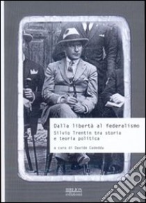 Dalla libertà al federalismo. Silvio Trentin tra storia e teoria politica libro di Cadeddu D. (cur.)