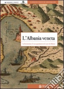 L'Albania veneta. La Serenissima e le sue popolazioni nel cuore dei balcani libro di Crevato Selvaggi Bruno; Martinovic Jovan J.; Sferra Daniele