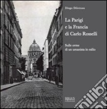 La Parigi e la Francia di Carlo Rosselli. Sulle orme di un umanista in esilio libro di Dilettoso Diego