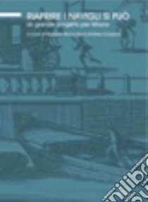 Riaprire i navigli si può. Un grande progetto per Milano libro di Bisciardini R. (cur.); Cassone A. (cur.)