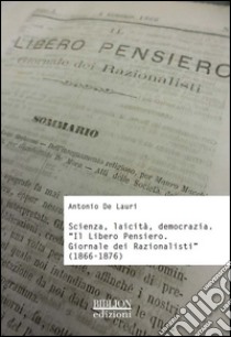 Scienza, laicità, democrazia. «Il libero pensiero. Giornale dei razionalisti» (1866-1876) libro di De Lauri Antonio