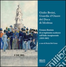 Giulio Besini, guardia d'onore del duca di Modena. Cronaca illustrata di un legittimista modenese nell'Italia risorgimentale (1859-1863) libro di Del Corno N. (cur.)