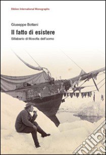 Il fatto di esistere. Sillabario di filosofia dell'uomo libro di Bottani Giuseppe