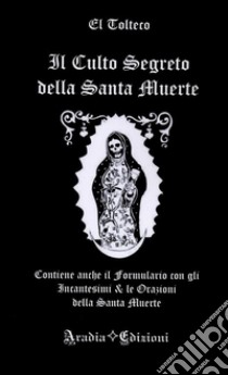 Il culto segreto della santa Muerte. Contiene anche il formulario con gli incantesimi & le orazioni della santa Muerte libro di El Tolteco