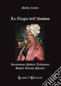 La magia dell'Hoodoo. Incantesimi, polveri, talismani, sigilli, incensi, pozioni libro di Noctis Stella