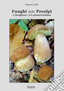 Funghi delle Prealpi, di Brughiera e della pianura Padana libro di Galli Roberto