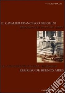 Il cavalier Francesco Bisighini. Ritorno a Buenos Aires. Ediz. italiana e spagnola libro di Bocchi Vittorio