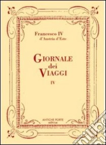 Giornale dei viaggi. Vol. 4 libro di Francesco IV d'Austria Este