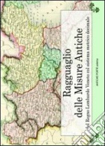 Ragguaglio delle antiche misure del Regno Lombardo Veneto col sistema metrico decimale libro