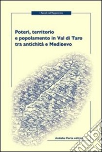 Poteri, territorio e popolamento in Val di Taro tra antichità e Medioevo. Atti della Giornata di studi (Berceto, 2011) libro