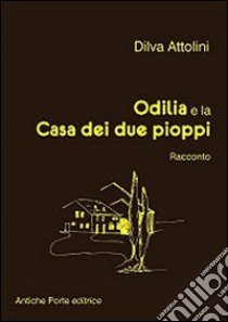 Odilia e la casa dei due pioppi. Racconto dai ricordi di Giuliano Orlandini libro di Attolini Dilva