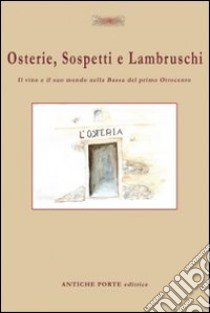 Osterie, sospetti e lambruschi. Il vino e il suo mondo nella Bassa del primo Ottocento libro di Cenci A. (cur.)