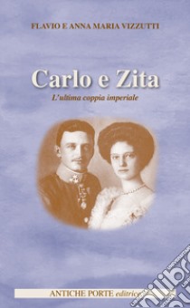 Carlo e Zita. L'ultima coppia imperiale libro di Vizzutti Flavio; Vizzutti Anna Maria