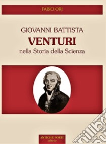 Giovanni Battista Venturi nella storia della scienza libro di Ori Fabio