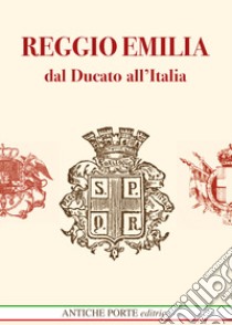 Reggio Emilia Dal Ducato All'italia Unita. Dal Ducato Estense All'italia Post Unitaria. Societa Cultura E Territorio (1814-1889) libro di Cenci A. (cur.); Ferraboschi A. (cur.)