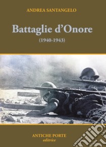 Battaglie d'onore. Scontri della seconda guerra mondiale (1940-'43) libro di Santangelo Andrea