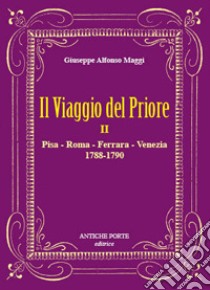 Il viaggio del Priore. Vol. 2: Pisa, Roma, Ferrara, Venezia (1788-1790) libro di Maggi Giuseppe Alfonso; Stiaffini D. (cur.)