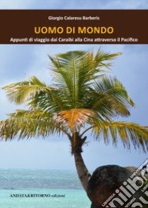 Uomo di mondo. Appunti di viaggio dai Caraibi alla Cina, attraverso il Pacifico libro di Calaresu Barberis Giorgio