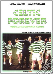 Celtic forever. You'll never walk alone libro di Manes Luca; Troiani Max