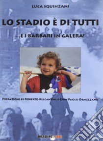 Lo stadio di tutti ...e i barbari in galera! libro di Squinzani Luca