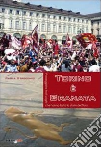 Torino è granata. Passeggiata tra i luoghi che hanno fatto la storia del Toro libro di Strocchio Paola