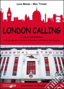 London calling. La storia dell'Arsenal e di un secolo e mezzo di football all'ombra del Big Ben libro di Manes Luca; Troiani Max