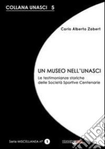 Un museo nell'Unasci. Le testimonianze storiche delle società sportive centenarie libro di Zabert Carlo A.; Bili (cur.); Gozzelino (cur.)