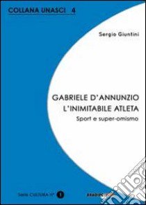 Gabriele D'Annunzio. L'inimitabile atleta. Sport e super-omismo libro di Giuntini Sergio; Bili (cur.); Gozzelino (cur.)