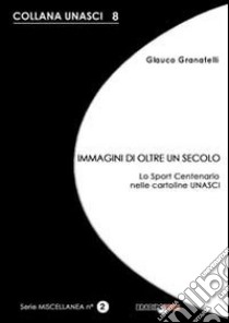 Immagini di oltre un secolo. Lo sport centenario nelle cartoline UNASCI libro di Granatelli Glauco