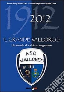 Il grande vallorco. Un secolo di calcio cuorgnatese libro di Costa Laia Bruno; Magliano Bruno; Vaira Mario