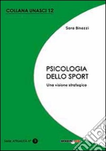 Psicologia dello sport. Una visione strategica libro di Binazzi Sara