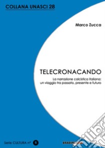 Telecronacando. La narrazione calcistica italiana: un viaggio tra passato, presente e futuro libro di Zucca Marco
