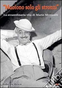 «Muoiono solo gli stronzi». La straordinaria vita di Mario Monicelli libro di Bosio Roberto