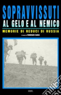 Sopravvissuti al gelo e al nemico. Memorie di reduci di Russia libro di Carsi Fiorenzo