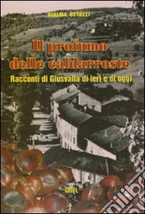 Il profumo delle caldarroste. Racconti di Giusvalla di ieri e di oggi libro di Ottazzi Dialma