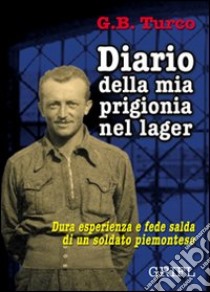 Diario della mia prigionia nel lager. Dura esperienza e fede salda di un soldato piemontese libro di Turco G. Battista