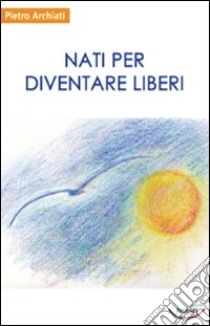 Nati per diventare liberi libro di Archiati Pietro