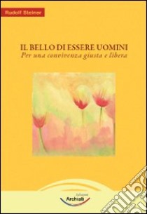 Il bello dell'essere uomini. Per una convivenza giusta e libera libro di Steiner Rudolf; Archiati P. (cur.)