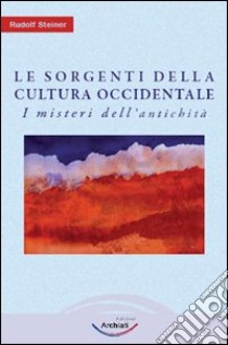 Le sorgenti della cultura Occidentale. Vol. 1: I misteri dell'antichità libro di Steiner Rudolf; Archiati P. (cur.)