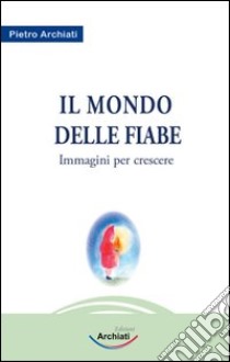 Il mondo della fiaba. Immagini per crescere libro di Archiati Pietro; Carosi S. (cur.)