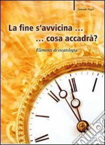 La fine s'avvicina... cosa accadrà? Elementi di escatologia libro di Negri Samuele