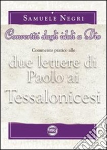 Convertiti dagli idoli a Dio. Commento pratico alle due lettere di Paolo ai Tessalonicesi libro di Negri Samuele; Lines F. (cur.)