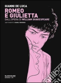 Romeo e Giulietta. Dall'opera di William Shakespeare libro di De Luca Gianni; Traverso Raoul; Gorla S. (cur.); Rossi S. (cur.)