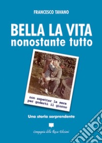 Bella la vita. Nonostante tutto libro di Tavano Francesco