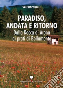 Paradiso, andata e ritorno. Dalla Rocca di Arona ai prati di Bellamonte libro di Virgili Valerio