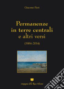 Permanenze in terre centrali e altri versi (1984-2014) libro di Fiori Giacomo